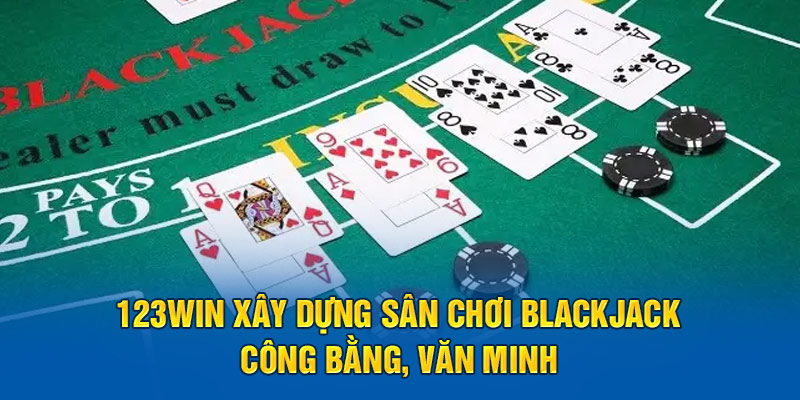 Cổng game xây dựng sân chơi Blackjack công bằng, văn minh