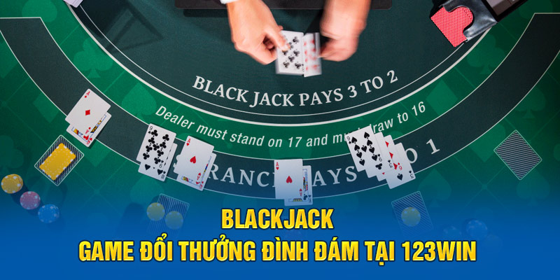 Blackjack - Game đổi thưởng đình đám tại 123Win