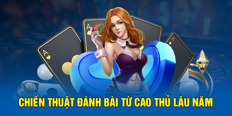 Chiến thuật đánh bài từ cao thủ lâu năm 