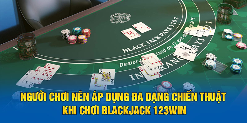 Người chơi nên áp dụng đa dạng chiến thuật khi chơi Blackjack online