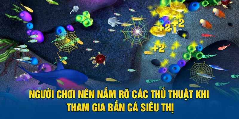 Người chơi nên nắm rõ các thủ thuật khi tham gia Bắn cá siêu thị