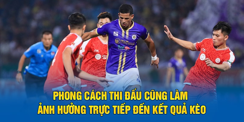 Phong cách thi đấu cũng làm ảnh hưởng trực tiếp đến kết quả kèo