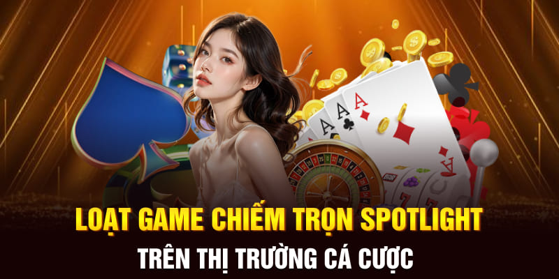 Loạt game chiếm trọn spotlight trên thị trường cá cược